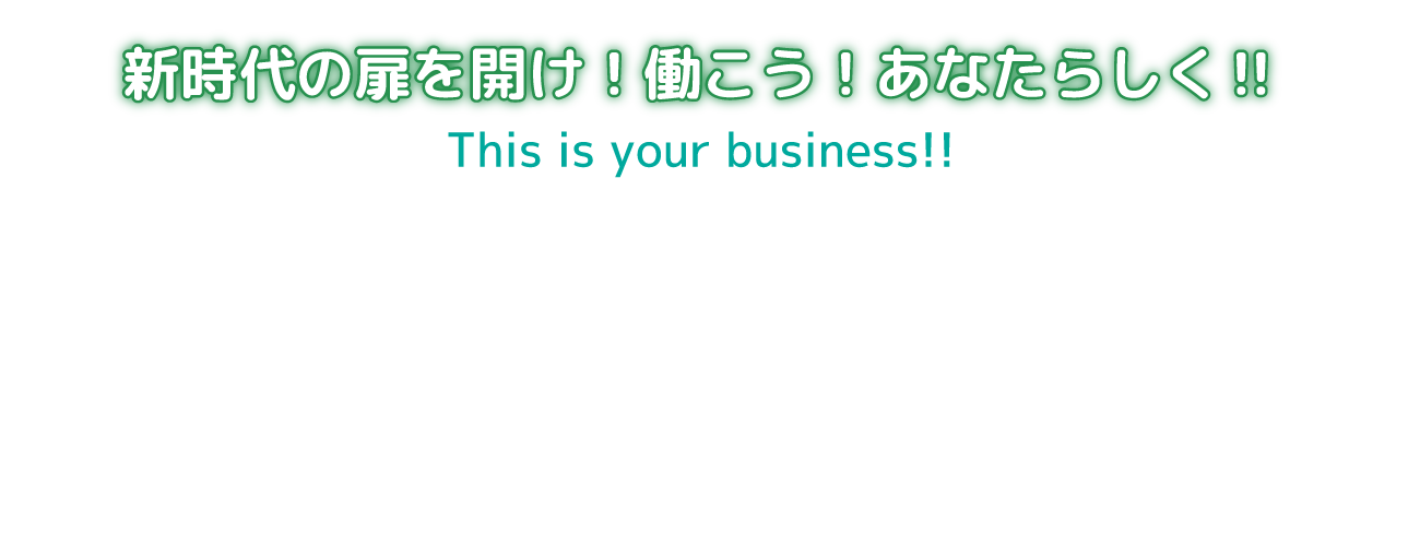 新時代の扉を開け! 働こう! あなたらしく!!This is your business!!